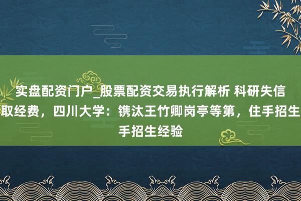 实盘配资门户_股票配资交易执行解析 科研失信、套取经费，四川大学：镌汰王竹卿岗亭等第，住手招生经验