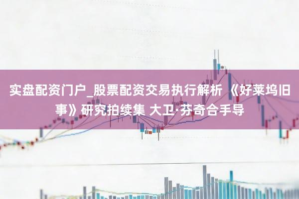 实盘配资门户_股票配资交易执行解析 《好莱坞旧事》研究拍续集 大卫·芬奇合手导