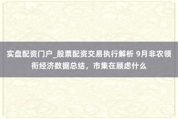 实盘配资门户_股票配资交易执行解析 9月非农领衔经济数据总结，市集在顾虑什么