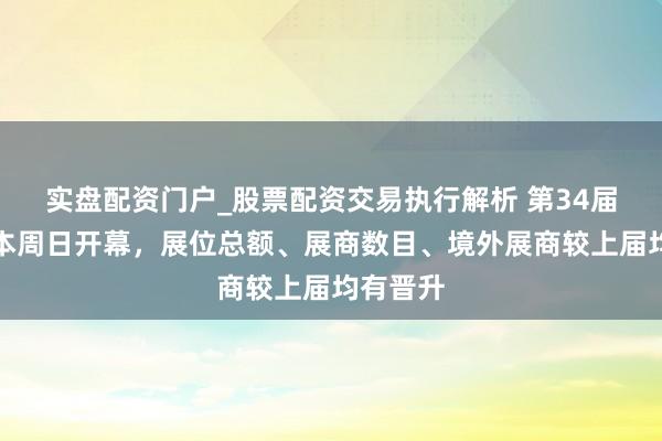实盘配资门户_股票配资交易执行解析 第34届华交会本周日开幕，展位总额、展商数目、境外展商较上届均有晋升