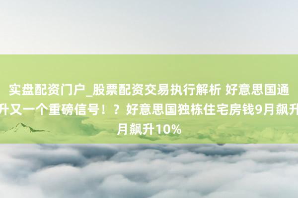实盘配资门户_股票配资交易执行解析 好意思国通胀攀升又一个重磅信号！？好意思国独栋住宅房钱9月飙升10%