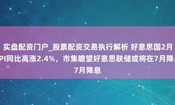 实盘配资门户_股票配资交易执行解析 好意思国2月CPI同比高涨2.4%，市集瞻望好意思联储或将在7月降息