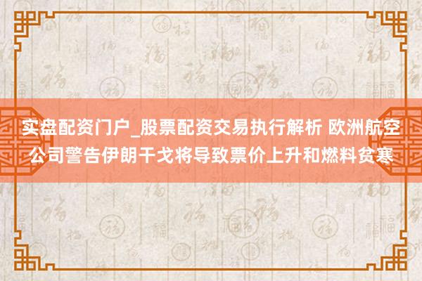 实盘配资门户_股票配资交易执行解析 欧洲航空公司警告伊朗干戈将导致票价上升和燃料贫寒