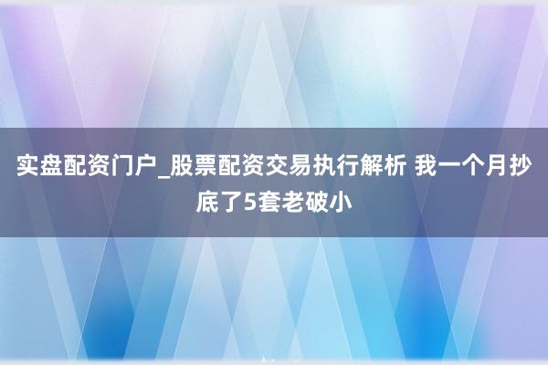 实盘配资门户_股票配资交易执行解析 我一个月抄底了5套老破小